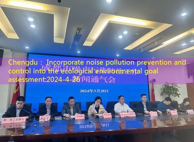 Chengdu： Incorporate noise pollution prevention and control into the ecological environmental goal assessment