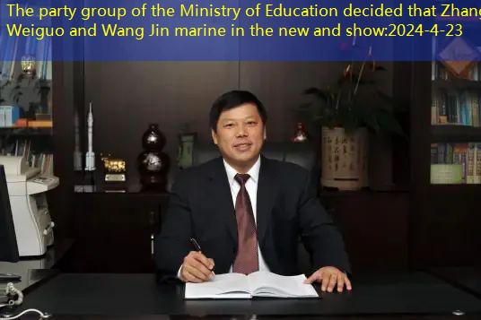 The party group of the Ministry of Education decided that Zhang Weiguo and Wang Jin marine in the new and show