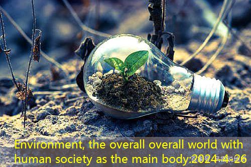 Environment, the overall overall world with human society as the main body