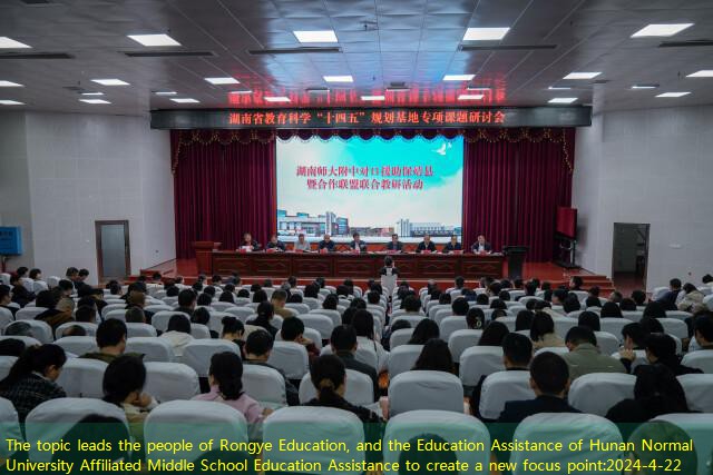 The topic leads the people of Rongye Education, and the Education Assistance of Hunan Normal University Affiliated Middle School Education Assistance to create a new focus point