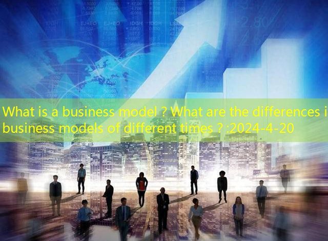 What is a business model？What are the differences in business models of different times？