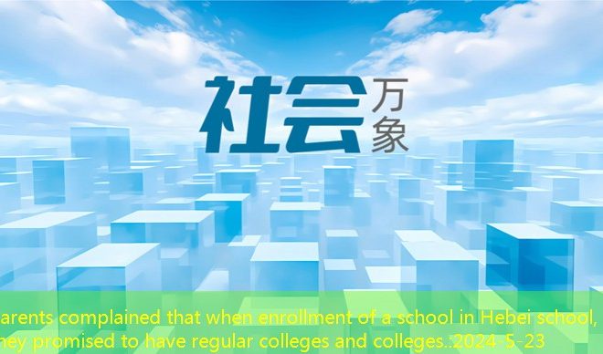 Parents complained that when enrollment of a school in Hebei school, they promised to have regular colleges and colleges.