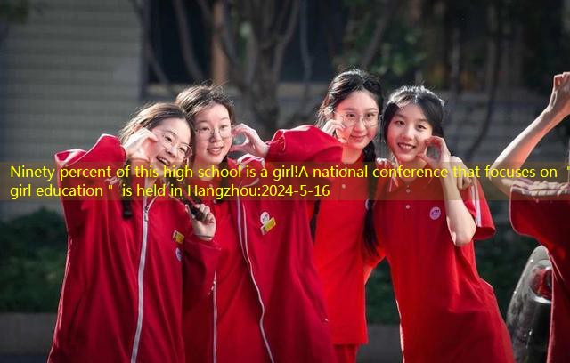 Ninety percent of this high school is a girl!A national conference that focuses on ＂girl education＂ is held in Hangzhou