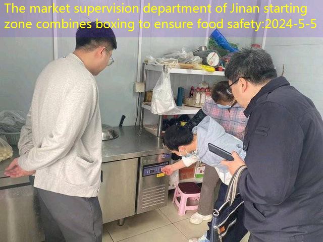 The market supervision department of Jinan starting zone combines boxing to ensure food safety