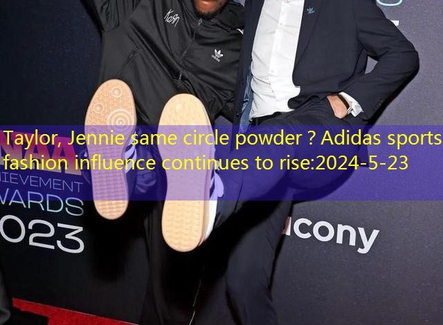 Taylor, Jennie same circle powder？Adidas sports fashion influence continues to rise